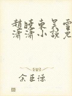 赵晓东吴雪晴王潇潇小说免费阅读