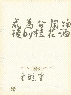 成为公用物品之后by桂花酒批发