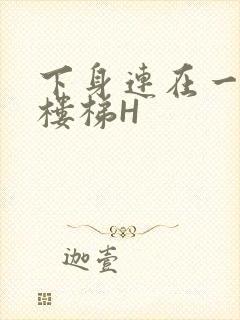 下身连在一起上楼梯H