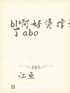bl啊好烫撑满了abo