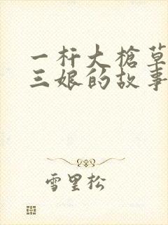 一杆大枪草一家三娘的故事