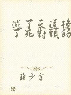 灭了天道后我成了死对头的师妹