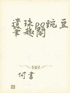 遗珠po豌豆荚笔趣阁