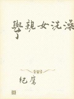 与亲女洗澡时伦了