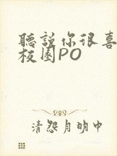 听说你很喜欢我校园PO