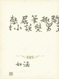 憋尿笔趣阁txt小说双男主