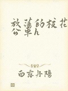 放荡的校花女友公车h