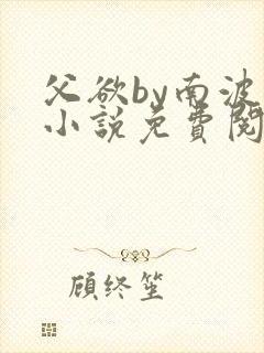 父欲by南波万小说免费阅读笔趣阁