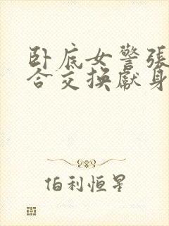 卧底女警张腿迎合交换献身