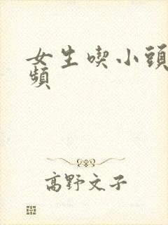 女生吃小头头视频