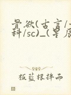 骨欲(古言/骨科/sc)_(星辰鲸落)_最新章封面