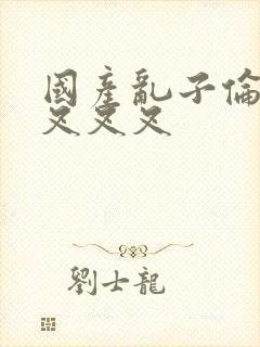 国产乱子伦农村叉叉叉