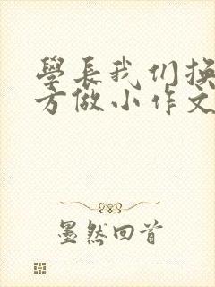 学长我们换个地方做小作文