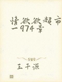 情欲欲超市之1一974章