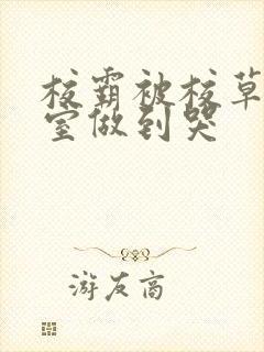 校霸被校草在教室做到哭