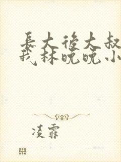 长大后大叔狂宠我林晚晚小说