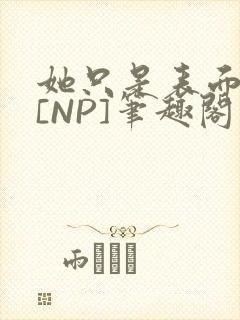 她只是表面清纯[NP]笔趣阁