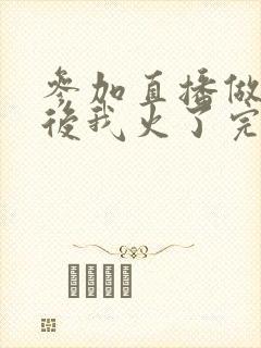 参加直播做综艺后我火了完整版