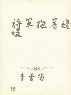 将军抱着边走边吸