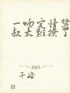 一吻定情禁欲小叔太难撩了