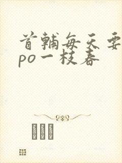 首辅每天要不够po一枝春