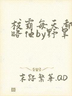 校霸每天都想攻略他by野旱烟