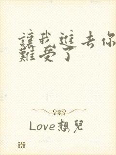 让我进去你就不难受了