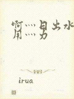 啊灬日出水了灬用灬力