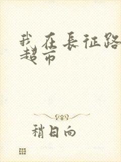 我在长征路上开超市