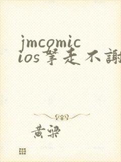 jmcomicios拿走不谢