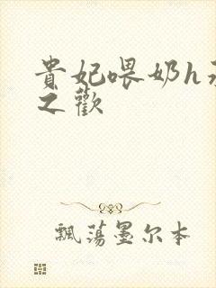 贵妃喂奶h承宠之欢