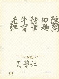 老牛耕田陈雪无弹窗笔趣阁