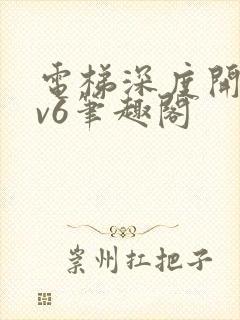 电梯深度开发1v6笔趣阁