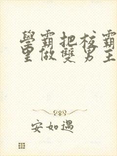 学霸把校霸往死里做双男主车