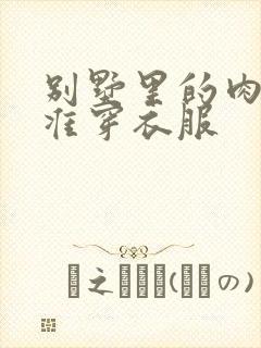 别墅里的肉奴不准穿衣服