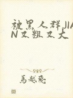 被黑人群JIAN又粗又大封面