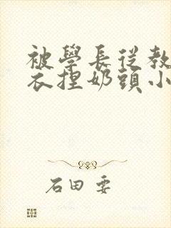 被学长从教室扒衣捏奶头小说