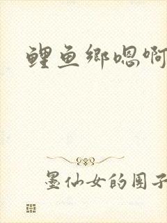 鲤鱼乡嗯啊