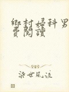 乡村妇科男医免费阅读