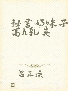 秘书奶咪子真大高h乳夹封面