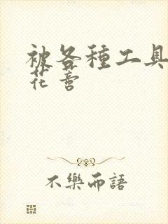 被各种工具调教花蒂