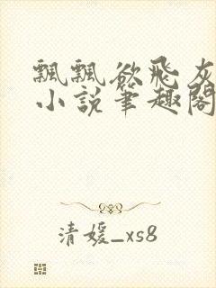 飘飘欲飞灰太狼小说笔趣阁无弹窗