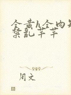 全黄h全肉短篇禁乱芊芊