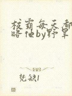 校霸每天都想攻略他by野旱烟封面