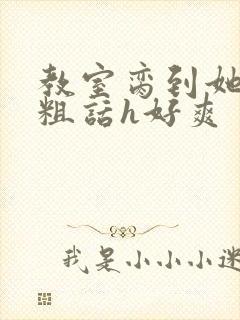 教室脔到她哭h粗话h好爽封面