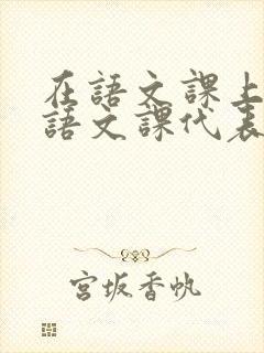 在语文课上强插语文课代表