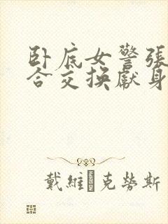 卧底女警张腿迎合交换献身