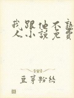 我跟他不熟笑佳人小说免费阅读封面