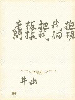 老板把我抱进房间揉我胸视频