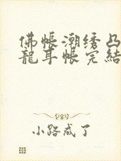 佛帐潮绣凸浮双龙耳帐完结了吗